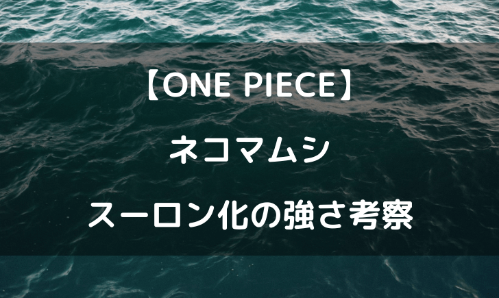 ワンピースのネコマムシがスーロンになると強さはどのくらいなの テレビっ子は今日もゆく