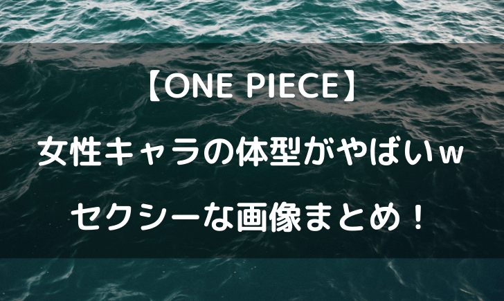 ワンピース女キャラの体型がやばい？砂時計みたいて気持ち悪いと話題にｗ
