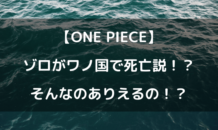 ワンピースのゾロがワノ国で死亡説ってなんで！？死ぬ可能性を考察してみた！