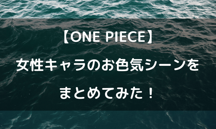 ワンピースのお色気シーン一覧！セクシーキャラ登場回をまとめてみたｗ