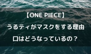 ワンピースのうるティのマスクの下は？