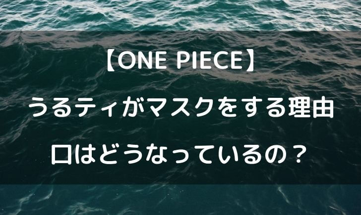 ワンピースのうるティのマスクの下は？