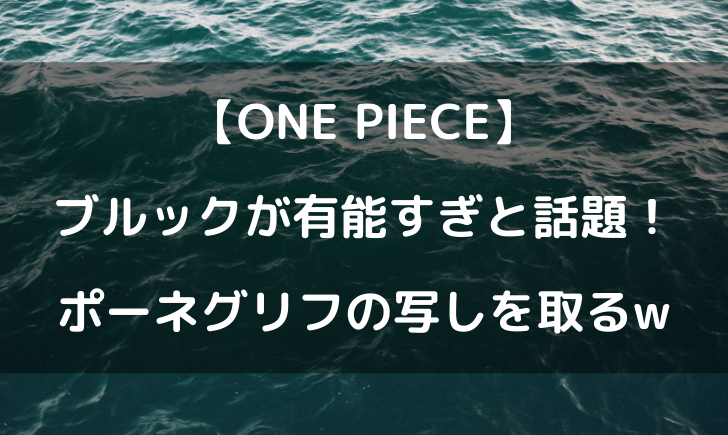 ワンピースのブルックが有能すぎ ポーネグリフの写しはやばすぎw テレビっ子は今日もゆく