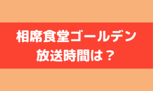 相席食堂 ゴールデン 何時から何時まで