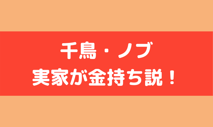 千鳥 ノブ 実家 金持ち