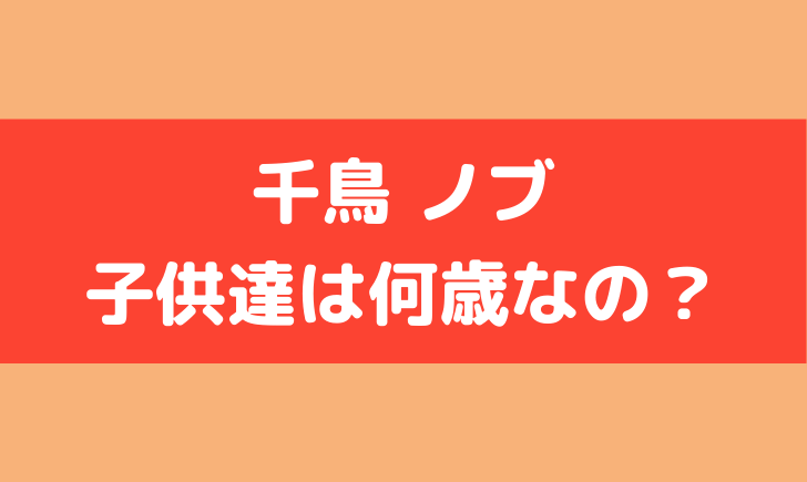 千鳥 ノブ 子供 何歳