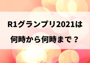 R1グランプリ 2021 何時から何時まで
