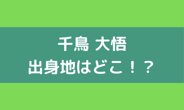 千鳥 大悟 出身 島