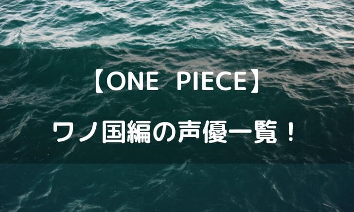 ワンピース声優 ワノ国編アニメのキャストをまとめてみた テレビっ子は今日もゆく