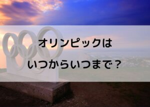 オリンピック いつからいつまで