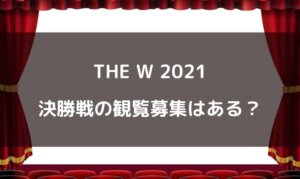 THE W(ザダブリュー)2021決勝戦の観覧募集はある？