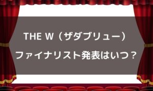 THE W(ザダブリュー)2021の決勝進出者発表はいつ？