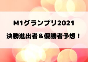 M1グランプリ2021の決勝進出者予想！