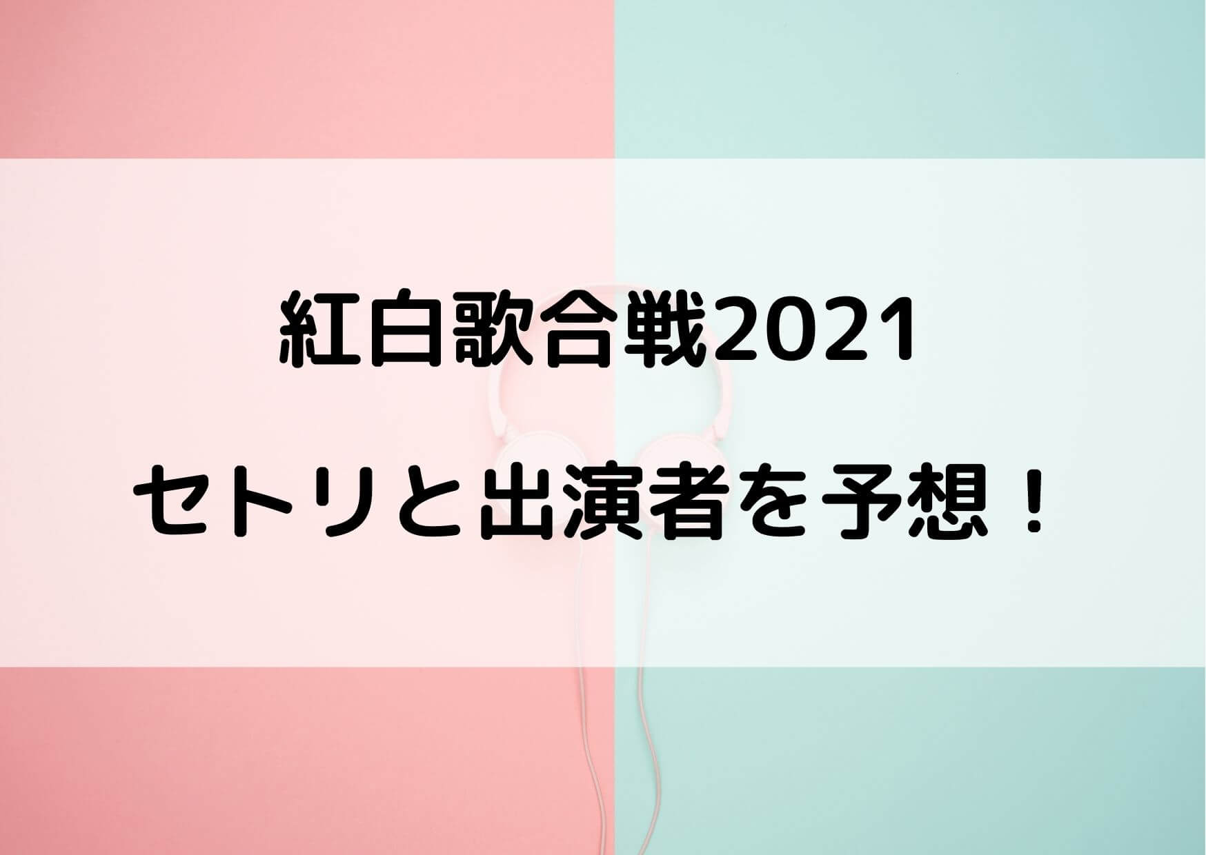 紅白歌合戦2021のセトリ予想！