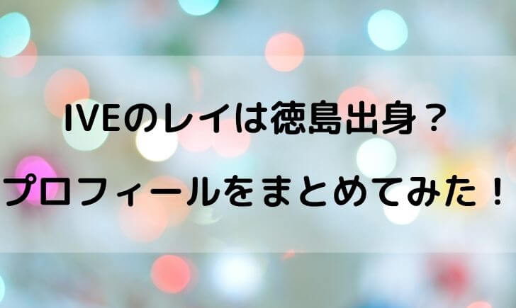 IVEメンバーのレイ(REI)は徳島出身？