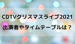 CDTVクリスマスライブ2021の出演者やタイムテーブルは？