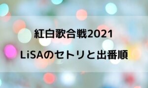 紅白2021のLiSAの出演時間は何時ごろ？出番順番やセトリの曲名は？