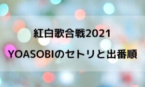 紅白2021のYOASOBIの出演時間は何時ごろ？出番順番やセトリの曲名は？