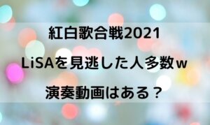 紅白2021でLiSAを見逃した人多数！？