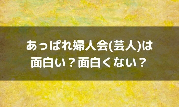 あっぱれ婦人会(芸人)はつまらない面白くない？面白いという感想も！