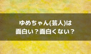ゆめちゃん(芸人)はつまらない面白くない？面白いという感想も！