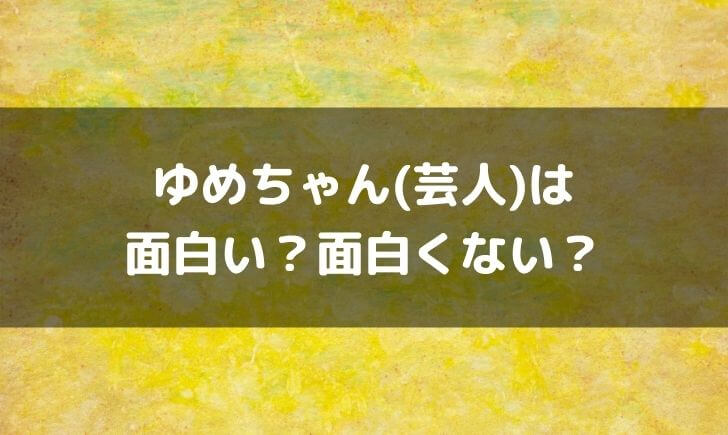 ゆめちゃん(芸人)はつまらない面白くない？面白いという感想も！