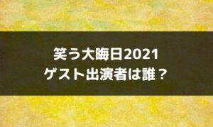 笑う大晦日2021ゲスト出演者予想！