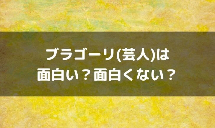 ブラゴーリ(芸人)はつまらない面白くない？面白いという感想も！