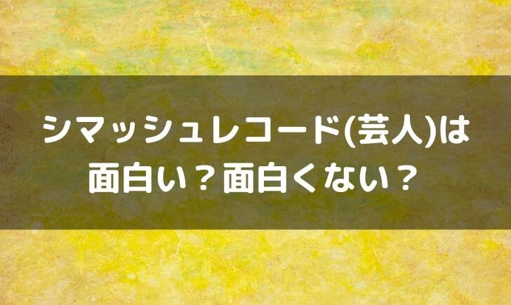 シマッシュレコード(芸人)はつまらない面白くない？面白いという感想も！