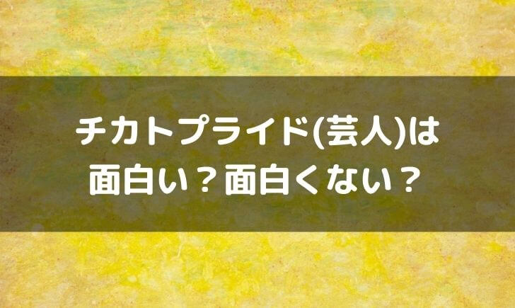 チカトプライド(芸人)はつまらない面白くない？面白いという感想も！