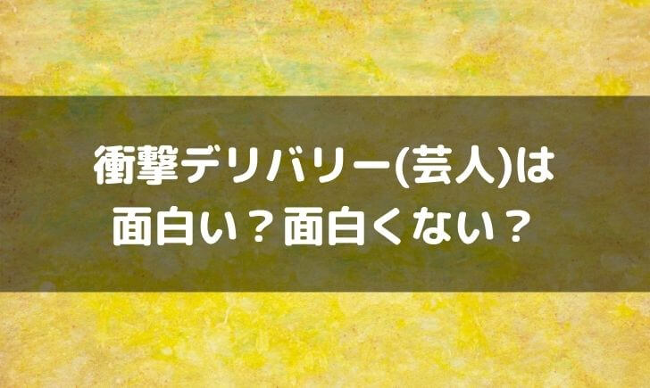 衝撃デリバリー(芸人)はつまらない面白くない？面白いという感想も！