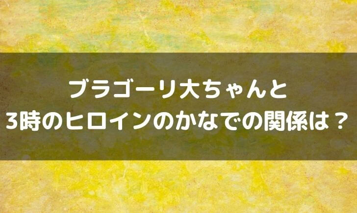 ブラゴーリ大ちゃんはかなでが彼女？