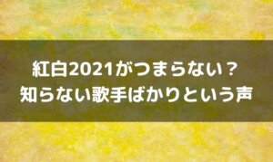 紅白2021がつまらない