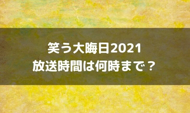 笑う大晦日2021(ガキ使の代わり)の放送時間は？何時から何時まで？