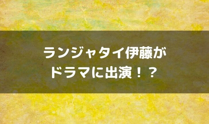 ランジャタイ伊藤はドラマに出演？