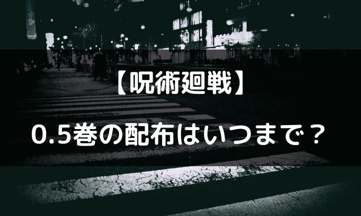 呪術廻戦映画の特典0.5巻はいつまでもらえる？