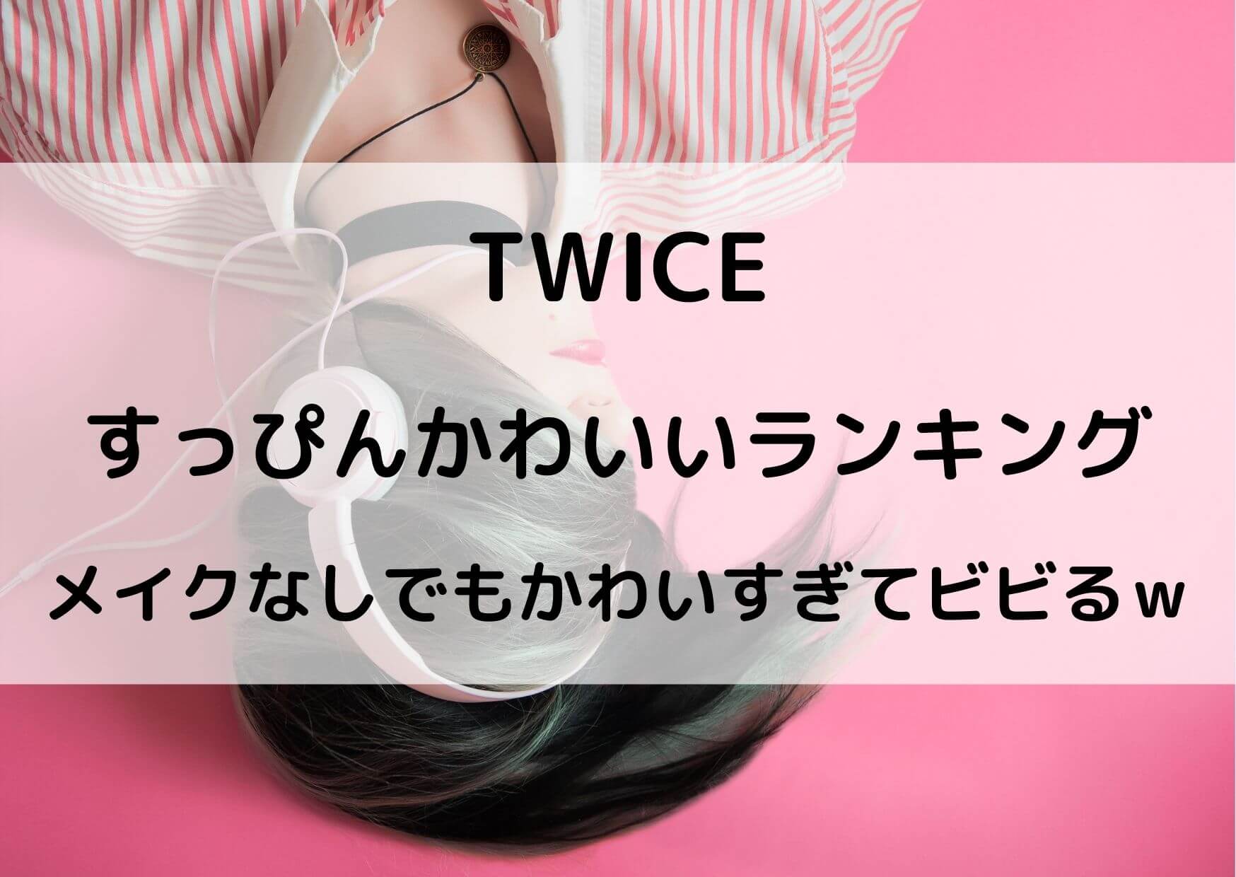 TWICEすっぴんかわいいランキング！