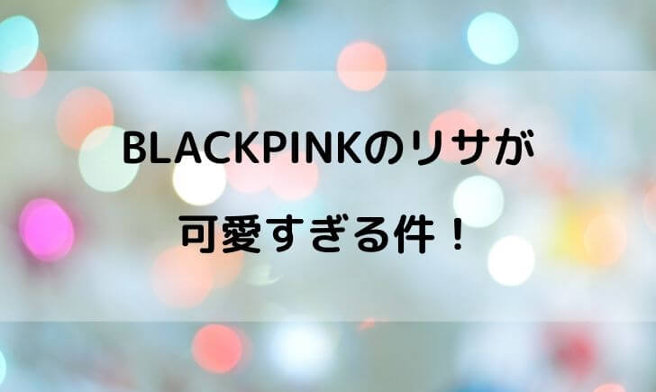 BLACKPINK(ブラックピンク)リサの可愛い画像一覧！