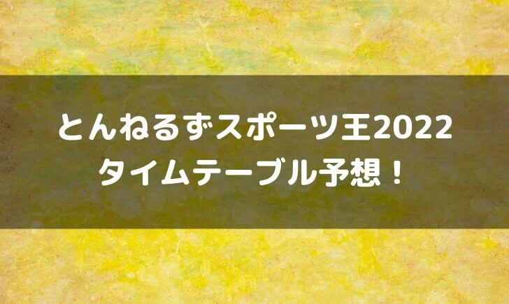 とんねるずスポーツ王2022タイムテーブルまとめ！