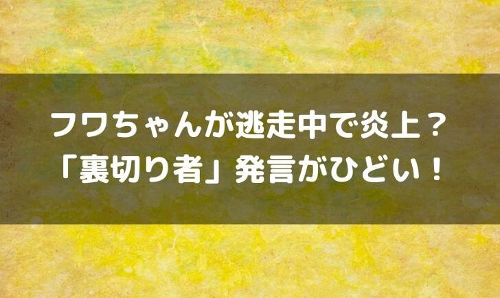 フワちゃん逃走中で「裏切り者」発言が炎上！