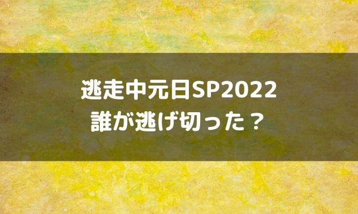 逃走中元日SP2022は誰が逃げ切った？