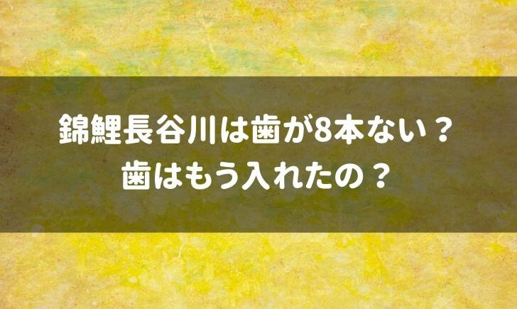 錦鯉長谷川は歯を入れた？