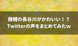 錦鯉長谷川がかわいいという声も！？