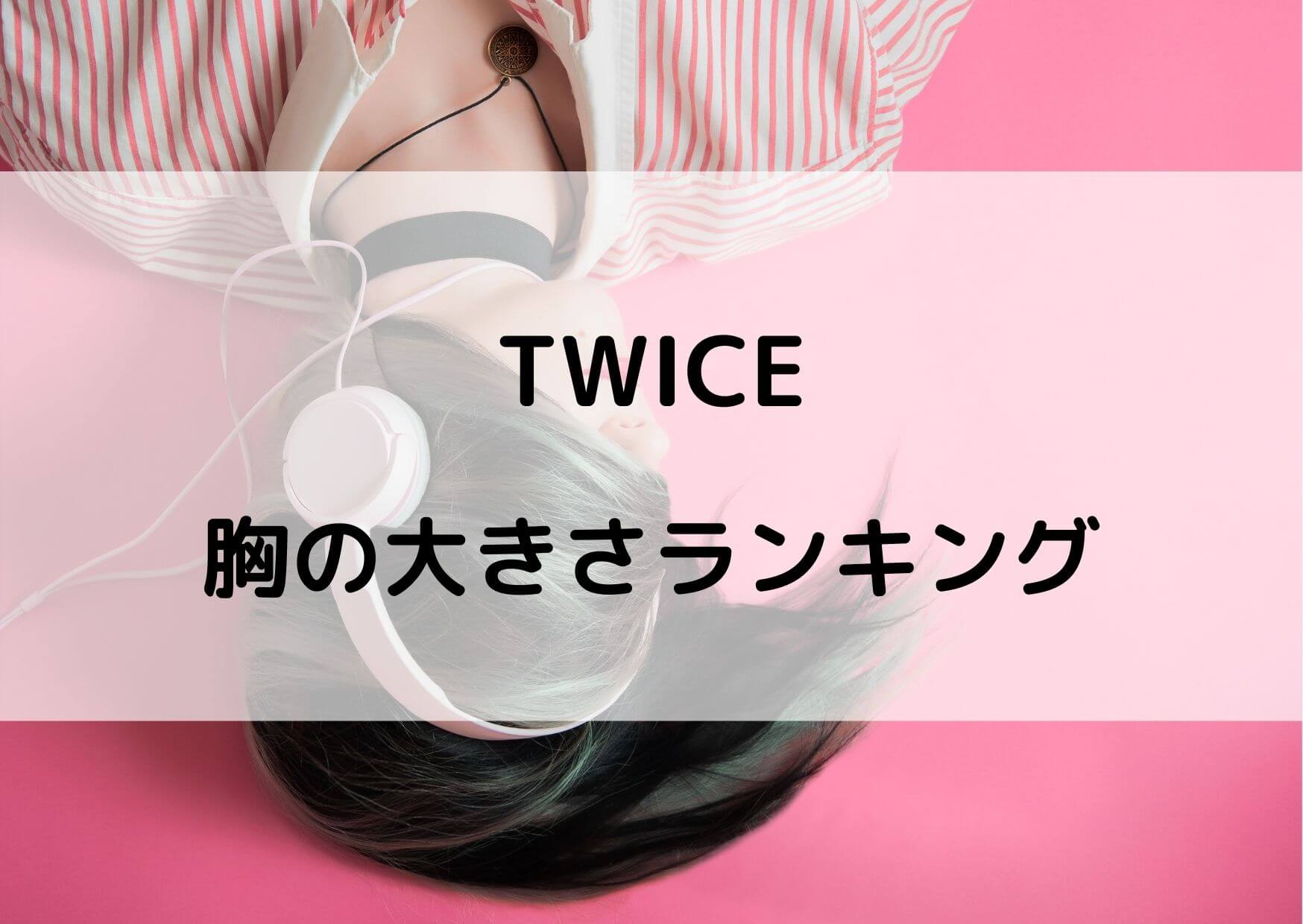 TWICE胸の大きさランキング！